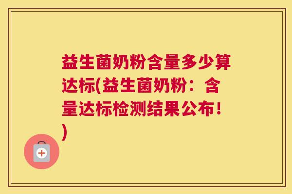 益生菌奶粉含量多少算达标(益生菌奶粉：含量达标检测结果公布！)