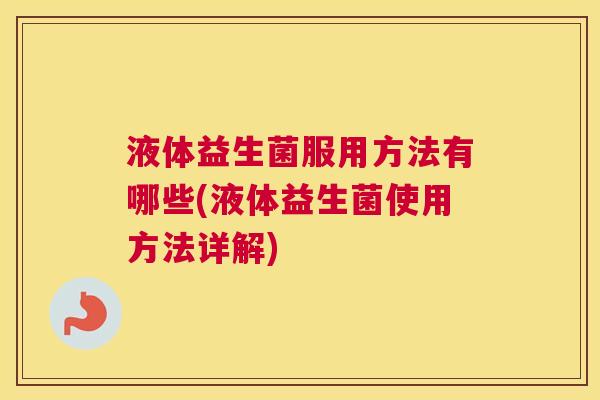 液体益生菌服用方法有哪些(液体益生菌使用方法详解)