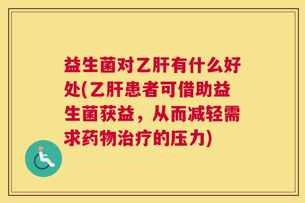 益生菌对乙肝有什么好处(乙肝患者可借助益生菌获益，从而减轻需求药物治疗的压力)