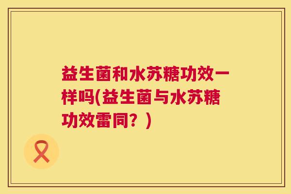 益生菌和水苏糖功效一样吗(益生菌与水苏糖功效雷同？)