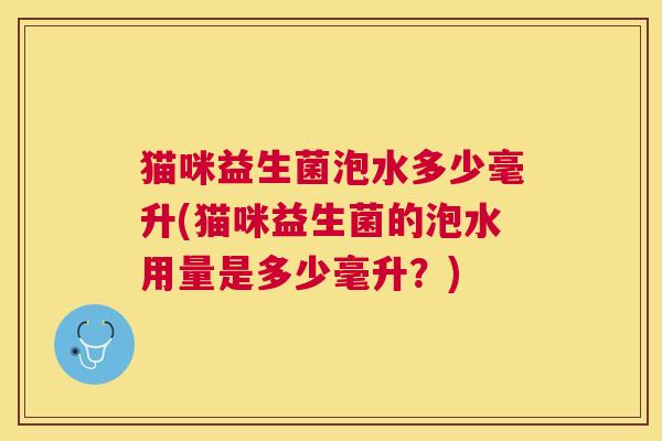 猫咪益生菌泡水多少毫升(猫咪益生菌的泡水用量是多少毫升？)