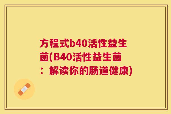 方程式b40活性益生菌(B40活性益生菌：解读你的肠道健康)
