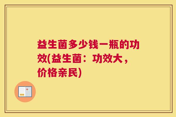 益生菌多少钱一瓶的功效(益生菌：功效大，价格亲民)