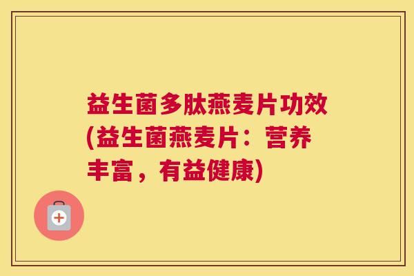 益生菌多肽燕麦片功效(益生菌燕麦片：营养丰富，有益健康)