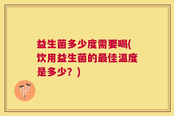 益生菌多少度需要喝(饮用益生菌的最佳温度是多少？)