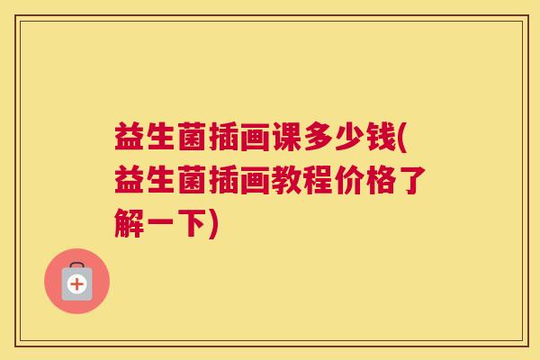 益生菌插画课多少钱(益生菌插画教程价格了解一下)