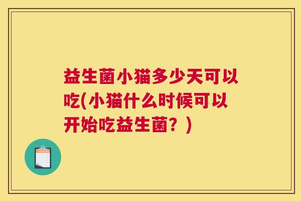 益生菌小猫多少天可以吃(小猫什么时候可以开始吃益生菌？)