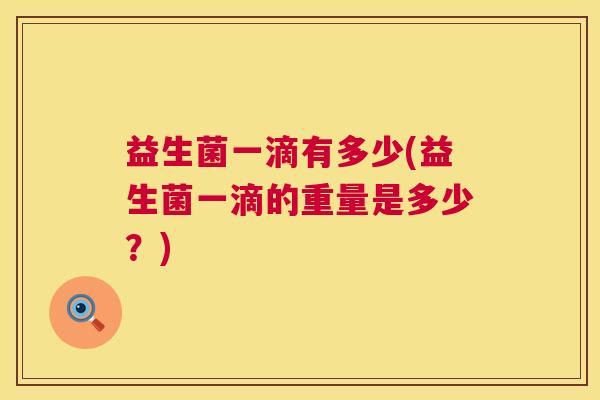 益生菌一滴有多少(益生菌一滴的重量是多少？)