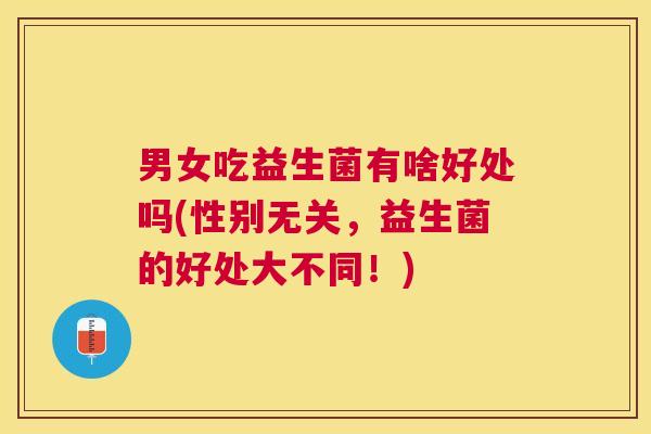 男女吃益生菌有啥好处吗(性别无关，益生菌的好处大不同！)