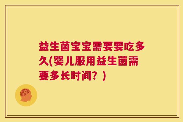 益生菌宝宝需要要吃多久(婴儿服用益生菌需要多长时间？)