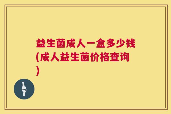 益生菌成人一盒多少钱(成人益生菌价格查询)