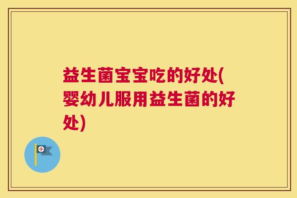 益生菌宝宝吃的好处(婴幼儿服用益生菌的好处)