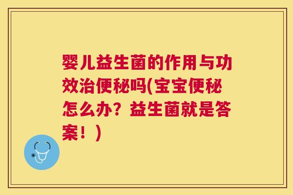 婴儿益生菌的作用与功效治便秘吗(宝宝便秘怎么办？益生菌就是答案！)