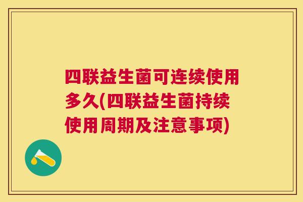四联益生菌可连续使用多久(四联益生菌持续使用周期及注意事项)