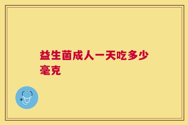 益生菌成人一天吃多少毫克