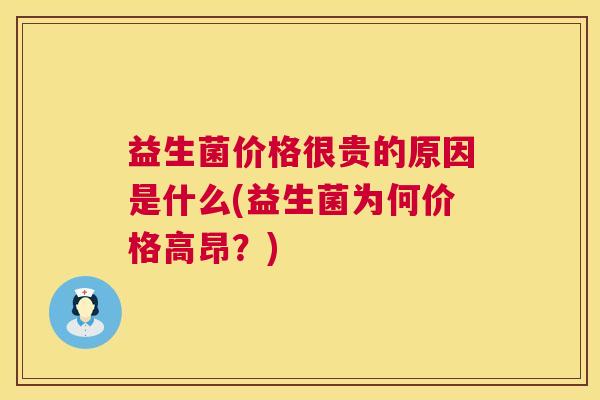 益生菌价格很贵的原因是什么(益生菌为何价格高昂？)