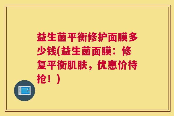 益生菌平衡修护面膜多少钱(益生菌面膜：修复平衡肌肤，优惠价待抢！)