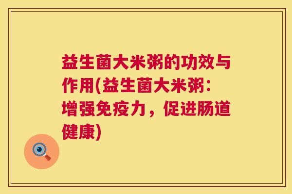 益生菌大米粥的功效与作用(益生菌大米粥：增强免疫力，促进肠道健康)