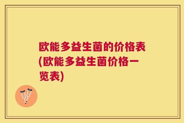 欧能多益生菌的价格表(欧能多益生菌价格一览表)
