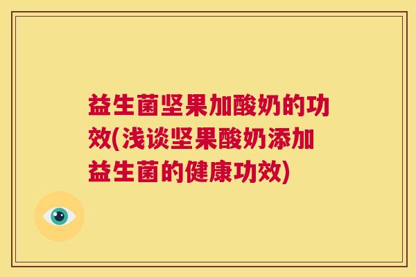益生菌坚果加酸奶的功效(浅谈坚果酸奶添加益生菌的健康功效)