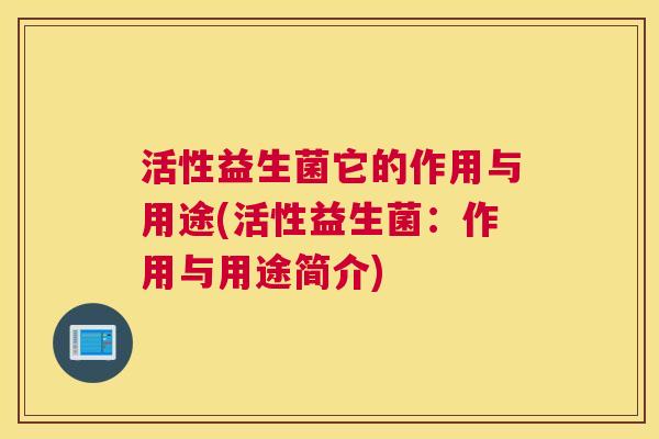 活性益生菌它的作用与用途(活性益生菌：作用与用途简介)