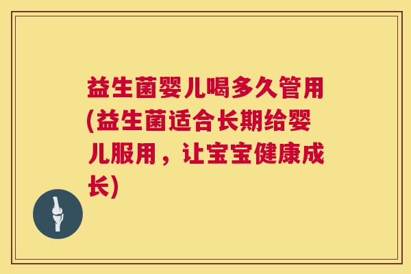益生菌婴儿喝多久管用(益生菌适合长期给婴儿服用，让宝宝健康成长)