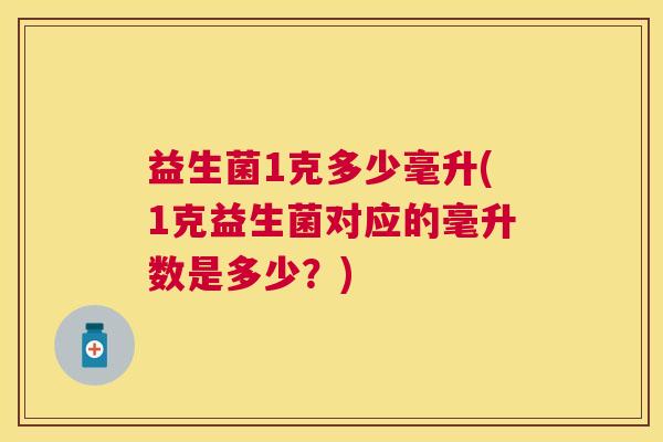 益生菌1克多少毫升(1克益生菌对应的毫升数是多少？)
