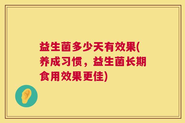 益生菌多少天有效果(养成习惯，益生菌长期食用效果更佳)