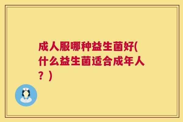 成人服哪种益生菌好(什么益生菌适合成年人？)