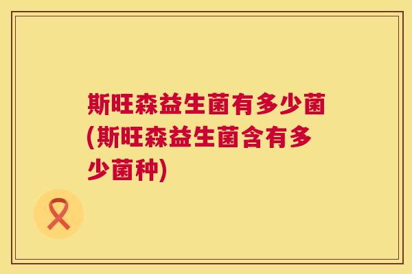 斯旺森益生菌有多少菌(斯旺森益生菌含有多少菌种)