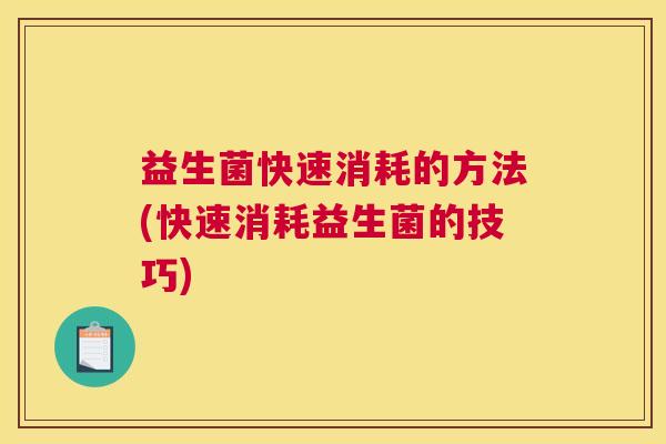 益生菌快速消耗的方法(快速消耗益生菌的技巧)