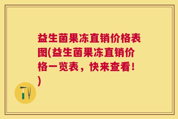 益生菌果冻直销价格表图(益生菌果冻直销价格一览表，快来查看！)