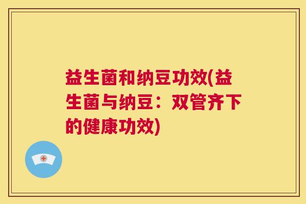 益生菌和纳豆功效(益生菌与纳豆：双管齐下的健康功效)