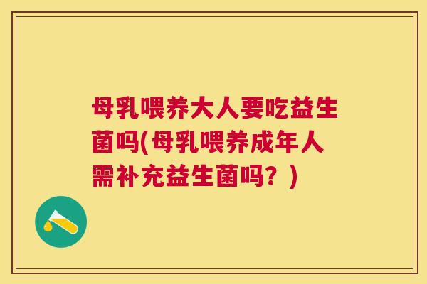 母乳喂养大人要吃益生菌吗(母乳喂养成年人需补充益生菌吗？)