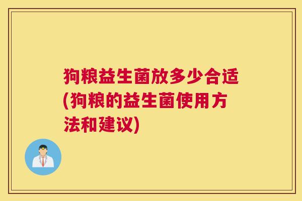 狗粮益生菌放多少合适(狗粮的益生菌使用方法和建议)