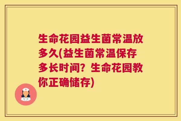 生命花园益生菌常温放多久(益生菌常温保存多长时间？生命花园教你正确储存)