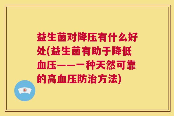 益生菌对降压有什么好处(益生菌有助于降低血压——一种天然可靠的高血压防治方法)