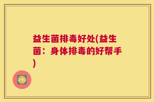 益生菌排毒好处(益生菌：身体排毒的好帮手)