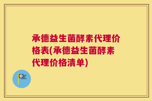 承德益生菌酵素代理价格表(承德益生菌酵素代理价格清单)