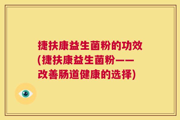 捷扶康益生菌粉的功效(捷扶康益生菌粉——改善肠道健康的选择)