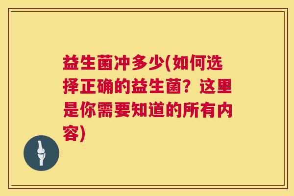 益生菌冲多少(如何选择正确的益生菌？这里是你需要知道的所有内容)
