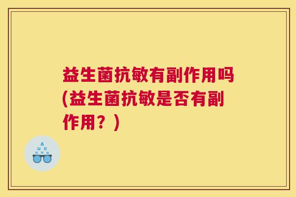 益生菌抗敏有副作用吗(益生菌抗敏是否有副作用？)