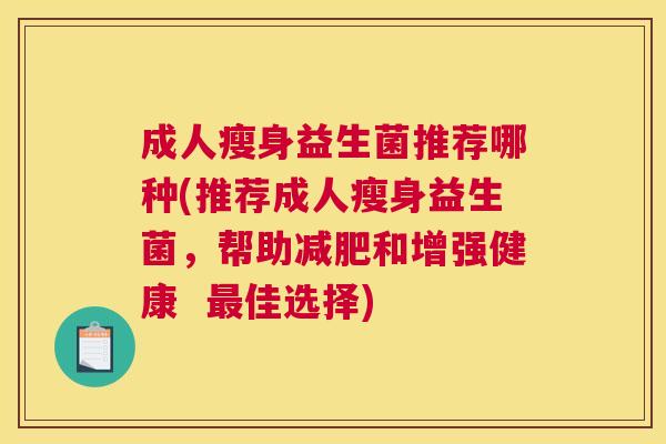 成人瘦身益生菌推荐哪种(推荐成人瘦身益生菌，帮助减肥和增强健康  最佳选择)