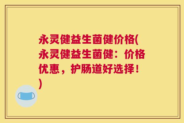 永灵健益生菌健价格(永灵健益生菌健：价格优惠，护肠道好选择！)