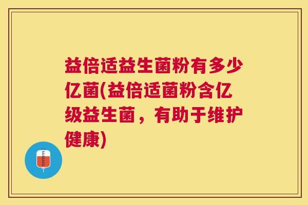 益倍适益生菌粉有多少亿菌(益倍适菌粉含亿级益生菌，有助于维护健康)