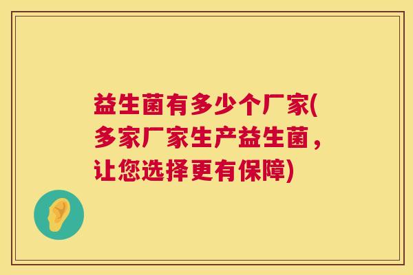 益生菌有多少个厂家(多家厂家生产益生菌，让您选择更有保障)