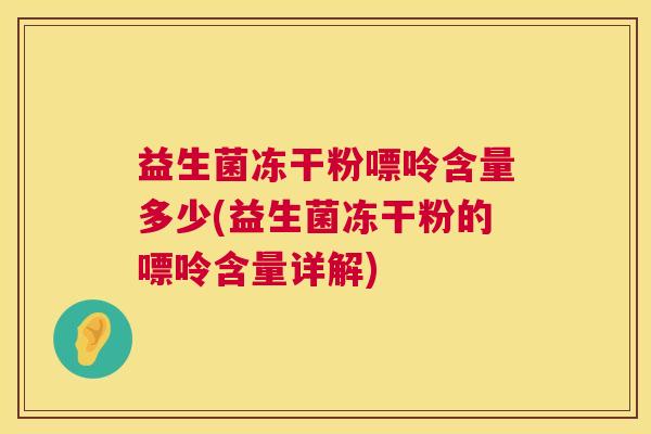 益生菌冻干粉嘌呤含量多少(益生菌冻干粉的嘌呤含量详解)