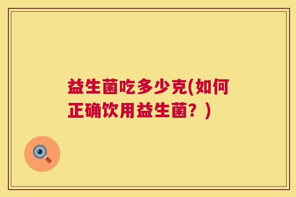 益生菌吃多少克(如何正确饮用益生菌？)