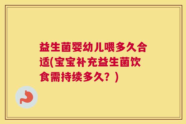 益生菌婴幼儿喂多久合适(宝宝补充益生菌饮食需持续多久？)