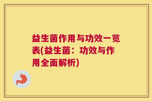 益生菌作用与功效一览表(益生菌：功效与作用全面解析)